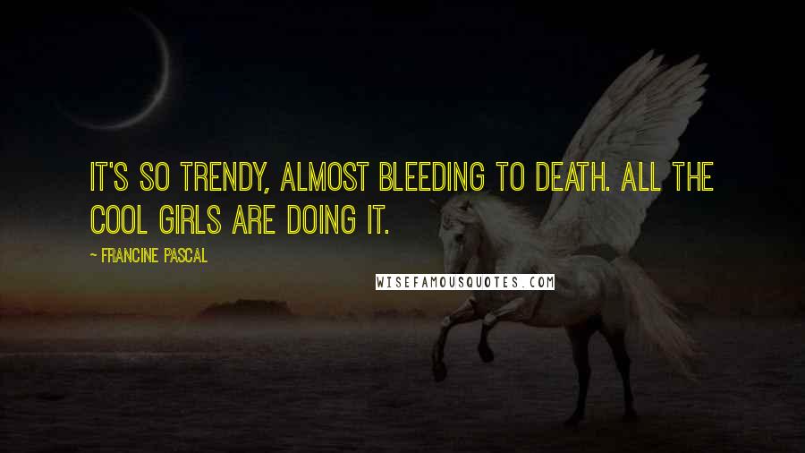 Francine Pascal Quotes: It's so trendy, almost bleeding to death. All the cool girls are doing it.