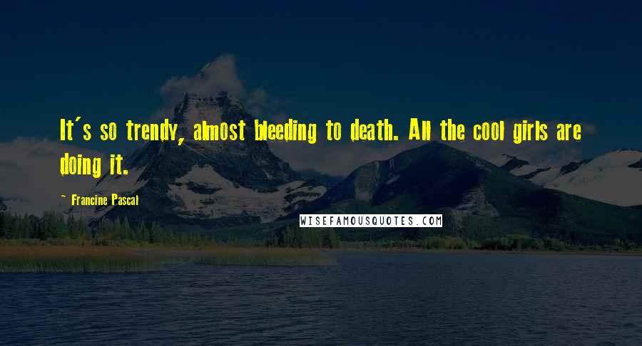 Francine Pascal Quotes: It's so trendy, almost bleeding to death. All the cool girls are doing it.