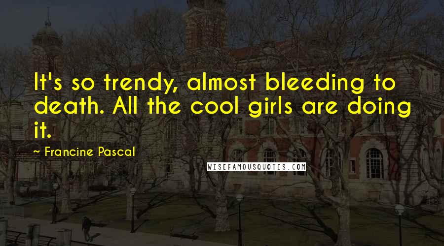 Francine Pascal Quotes: It's so trendy, almost bleeding to death. All the cool girls are doing it.