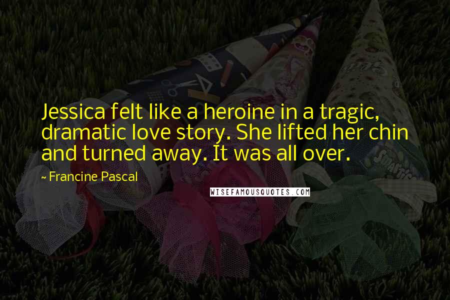 Francine Pascal Quotes: Jessica felt like a heroine in a tragic, dramatic love story. She lifted her chin and turned away. It was all over.