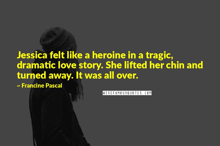 Francine Pascal Quotes: Jessica felt like a heroine in a tragic, dramatic love story. She lifted her chin and turned away. It was all over.