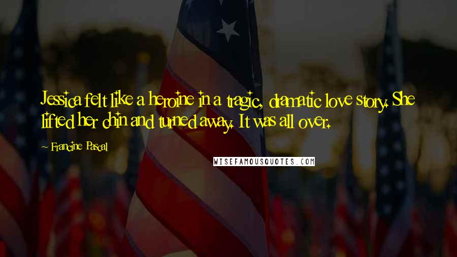 Francine Pascal Quotes: Jessica felt like a heroine in a tragic, dramatic love story. She lifted her chin and turned away. It was all over.