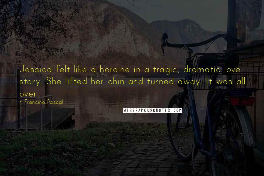 Francine Pascal Quotes: Jessica felt like a heroine in a tragic, dramatic love story. She lifted her chin and turned away. It was all over.