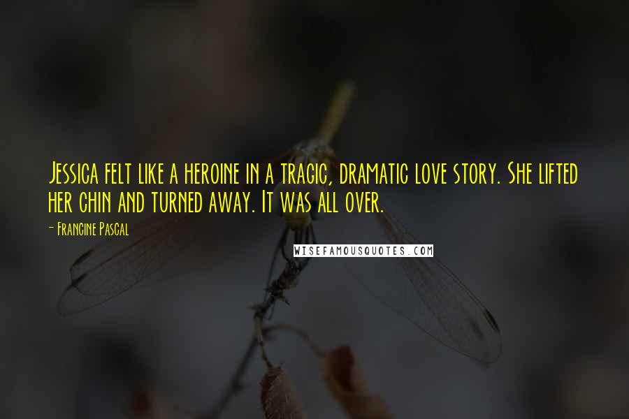 Francine Pascal Quotes: Jessica felt like a heroine in a tragic, dramatic love story. She lifted her chin and turned away. It was all over.