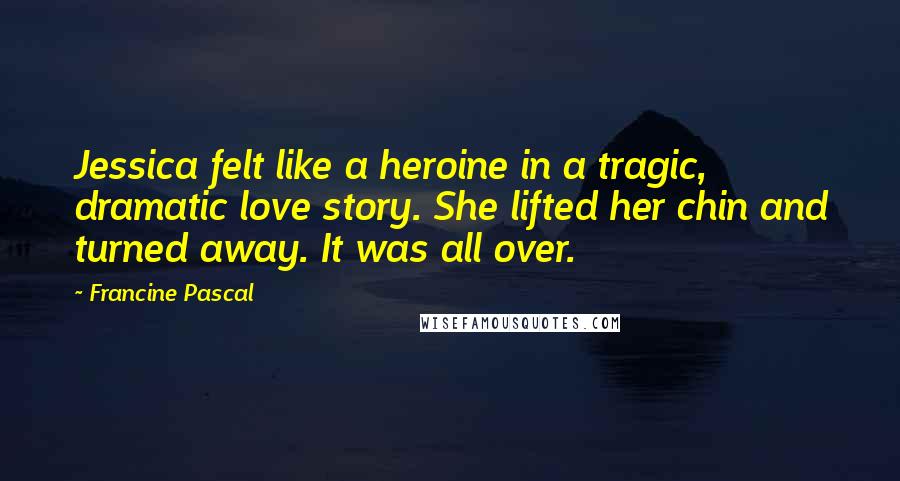 Francine Pascal Quotes: Jessica felt like a heroine in a tragic, dramatic love story. She lifted her chin and turned away. It was all over.