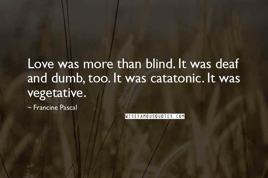 Francine Pascal Quotes: Love was more than blind. It was deaf and dumb, too. It was catatonic. It was vegetative.