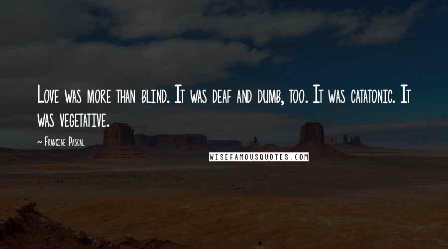 Francine Pascal Quotes: Love was more than blind. It was deaf and dumb, too. It was catatonic. It was vegetative.