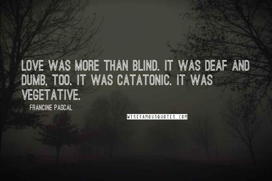 Francine Pascal Quotes: Love was more than blind. It was deaf and dumb, too. It was catatonic. It was vegetative.