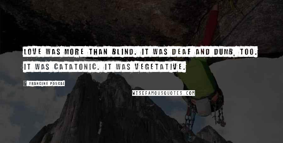 Francine Pascal Quotes: Love was more than blind. It was deaf and dumb, too. It was catatonic. It was vegetative.