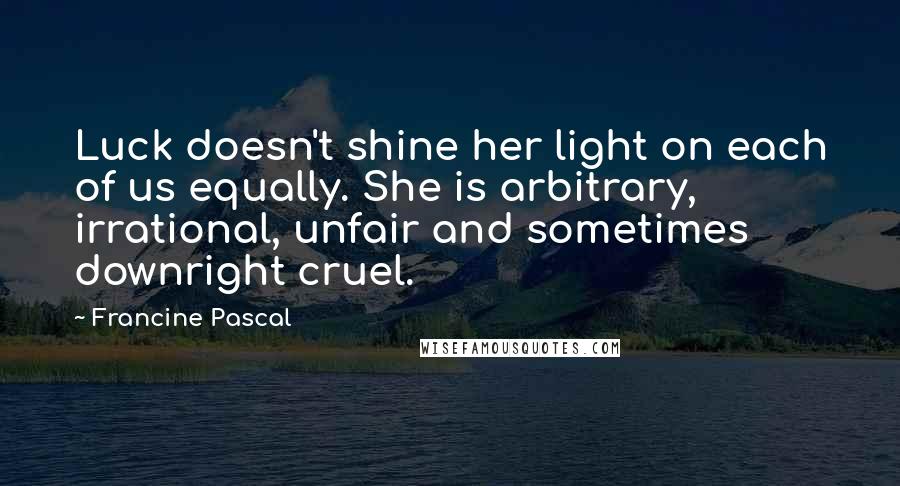 Francine Pascal Quotes: Luck doesn't shine her light on each of us equally. She is arbitrary, irrational, unfair and sometimes downright cruel.