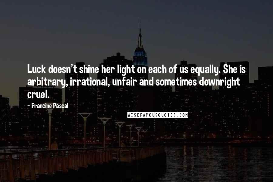 Francine Pascal Quotes: Luck doesn't shine her light on each of us equally. She is arbitrary, irrational, unfair and sometimes downright cruel.