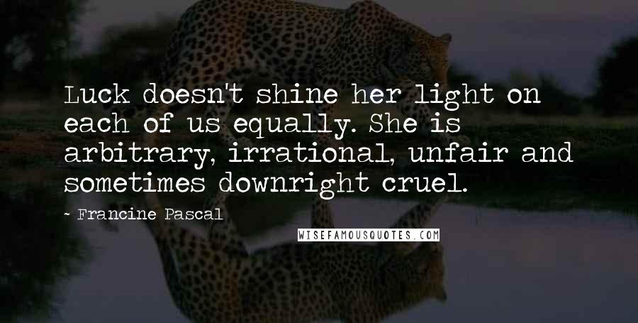 Francine Pascal Quotes: Luck doesn't shine her light on each of us equally. She is arbitrary, irrational, unfair and sometimes downright cruel.