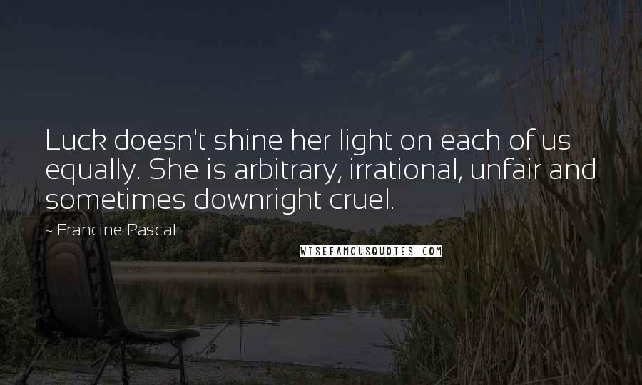 Francine Pascal Quotes: Luck doesn't shine her light on each of us equally. She is arbitrary, irrational, unfair and sometimes downright cruel.