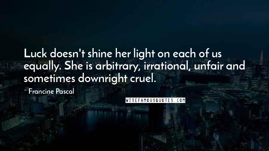 Francine Pascal Quotes: Luck doesn't shine her light on each of us equally. She is arbitrary, irrational, unfair and sometimes downright cruel.