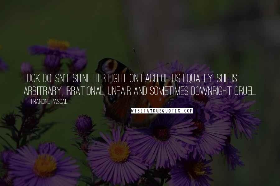 Francine Pascal Quotes: Luck doesn't shine her light on each of us equally. She is arbitrary, irrational, unfair and sometimes downright cruel.