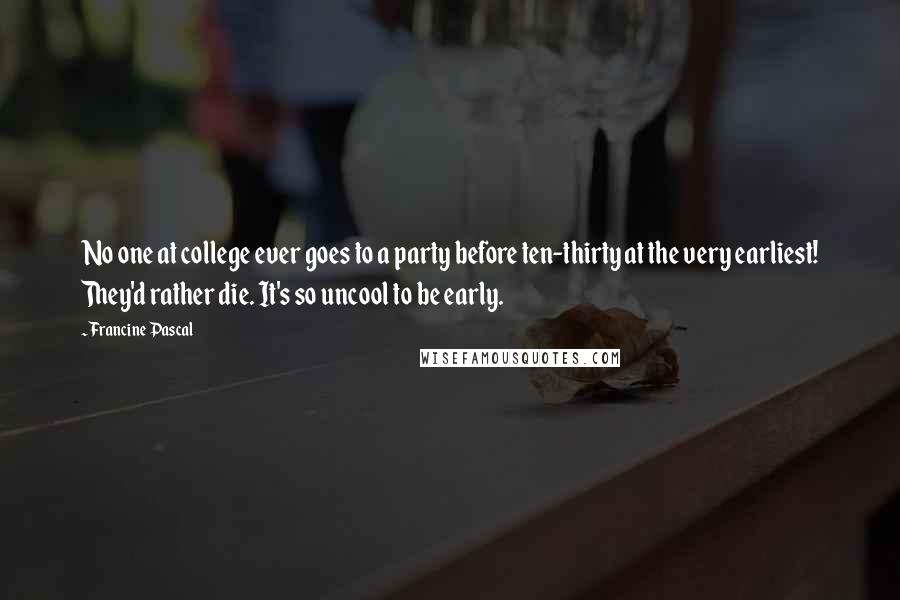 Francine Pascal Quotes: No one at college ever goes to a party before ten-thirty at the very earliest! They'd rather die. It's so uncool to be early.