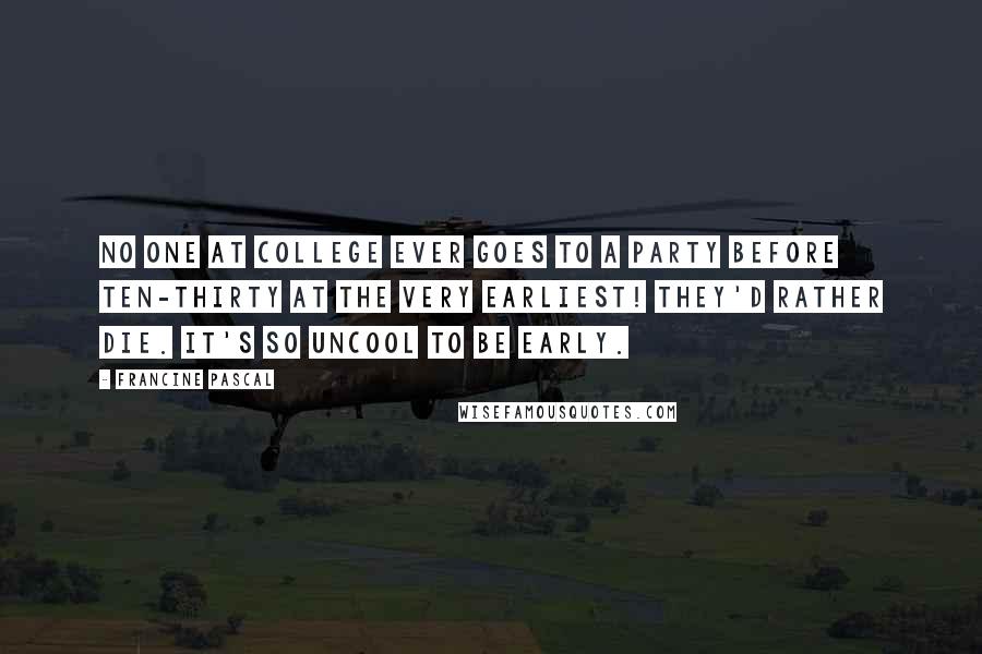 Francine Pascal Quotes: No one at college ever goes to a party before ten-thirty at the very earliest! They'd rather die. It's so uncool to be early.