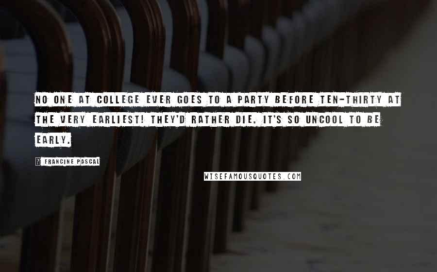 Francine Pascal Quotes: No one at college ever goes to a party before ten-thirty at the very earliest! They'd rather die. It's so uncool to be early.