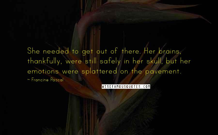 Francine Pascal Quotes: She needed to get out of there. Her brains, thankfully, were still safely in her skull, but her emotions were splattered on the pavement.