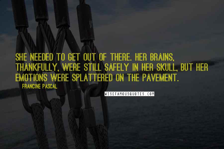Francine Pascal Quotes: She needed to get out of there. Her brains, thankfully, were still safely in her skull, but her emotions were splattered on the pavement.