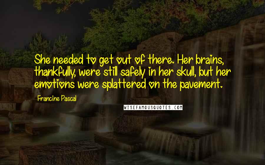 Francine Pascal Quotes: She needed to get out of there. Her brains, thankfully, were still safely in her skull, but her emotions were splattered on the pavement.