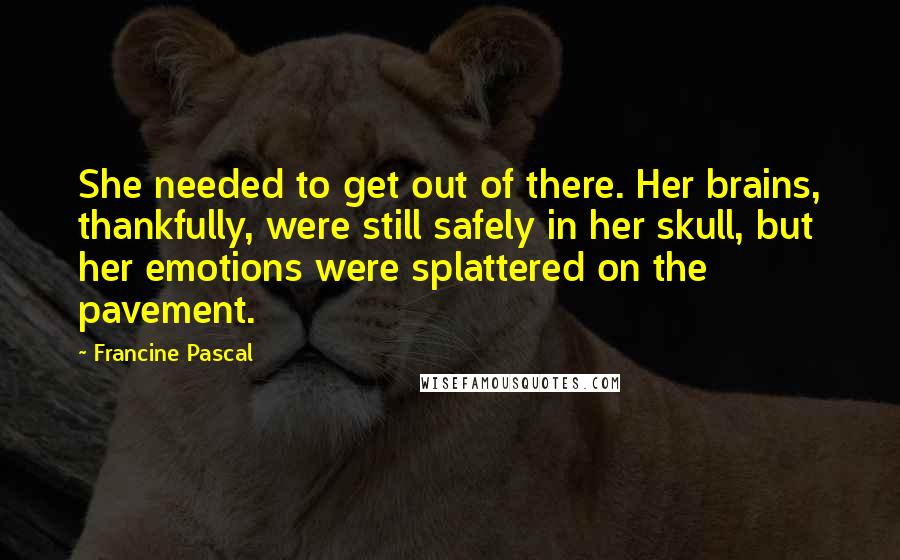 Francine Pascal Quotes: She needed to get out of there. Her brains, thankfully, were still safely in her skull, but her emotions were splattered on the pavement.