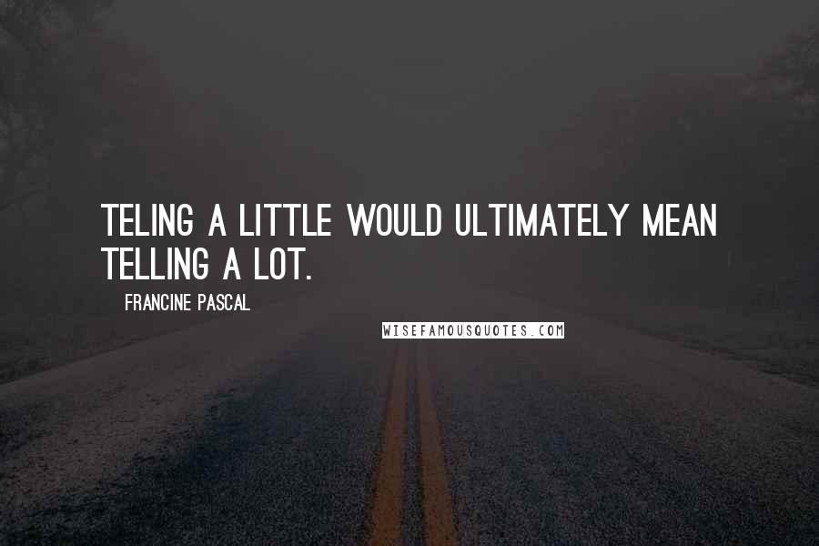 Francine Pascal Quotes: Teling a little would ultimately mean telling a lot.