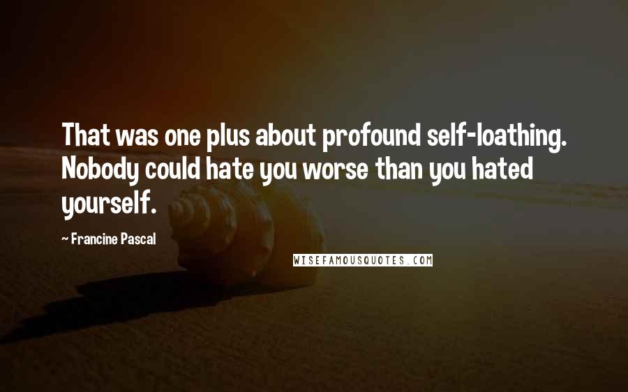 Francine Pascal Quotes: That was one plus about profound self-loathing. Nobody could hate you worse than you hated yourself.