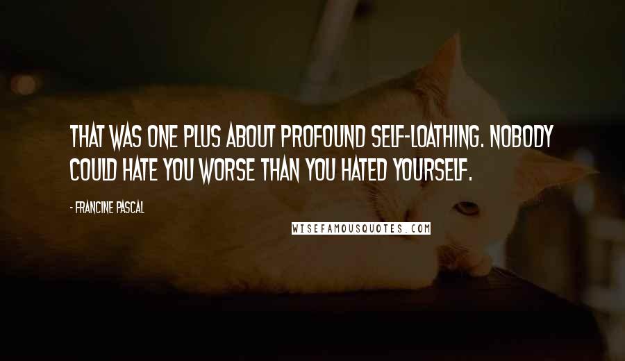 Francine Pascal Quotes: That was one plus about profound self-loathing. Nobody could hate you worse than you hated yourself.