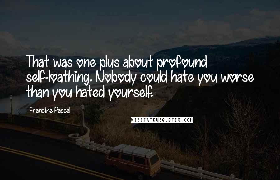 Francine Pascal Quotes: That was one plus about profound self-loathing. Nobody could hate you worse than you hated yourself.