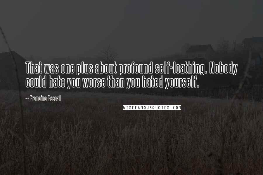 Francine Pascal Quotes: That was one plus about profound self-loathing. Nobody could hate you worse than you hated yourself.