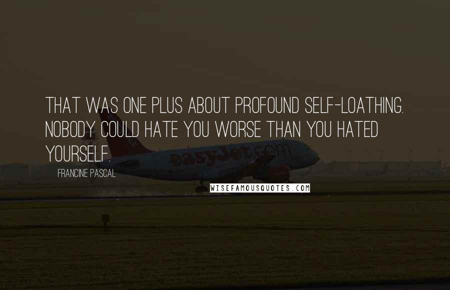 Francine Pascal Quotes: That was one plus about profound self-loathing. Nobody could hate you worse than you hated yourself.