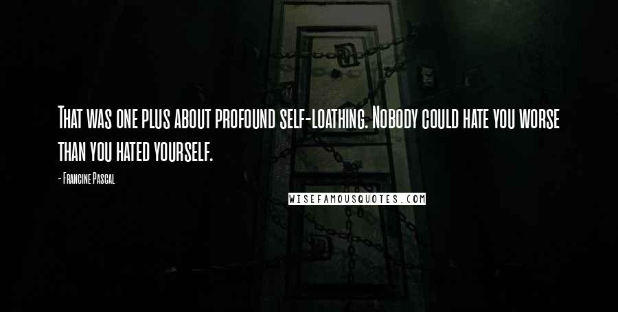 Francine Pascal Quotes: That was one plus about profound self-loathing. Nobody could hate you worse than you hated yourself.