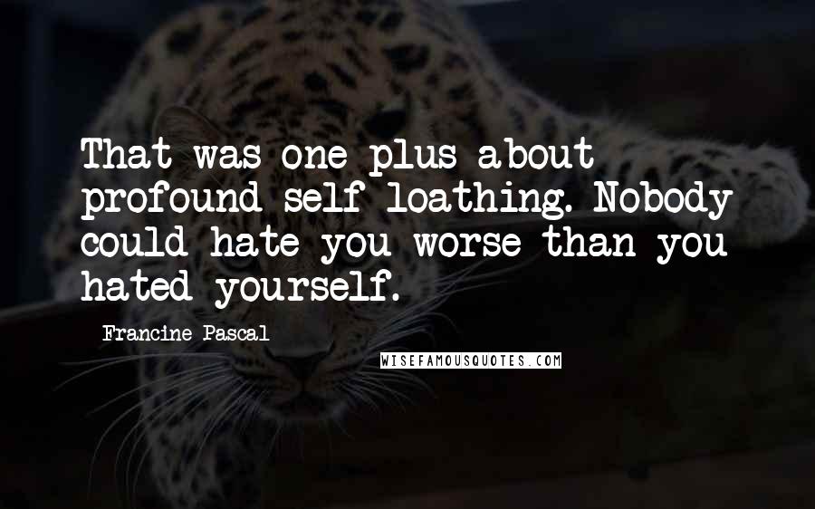 Francine Pascal Quotes: That was one plus about profound self-loathing. Nobody could hate you worse than you hated yourself.