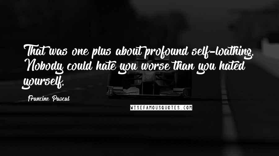 Francine Pascal Quotes: That was one plus about profound self-loathing. Nobody could hate you worse than you hated yourself.