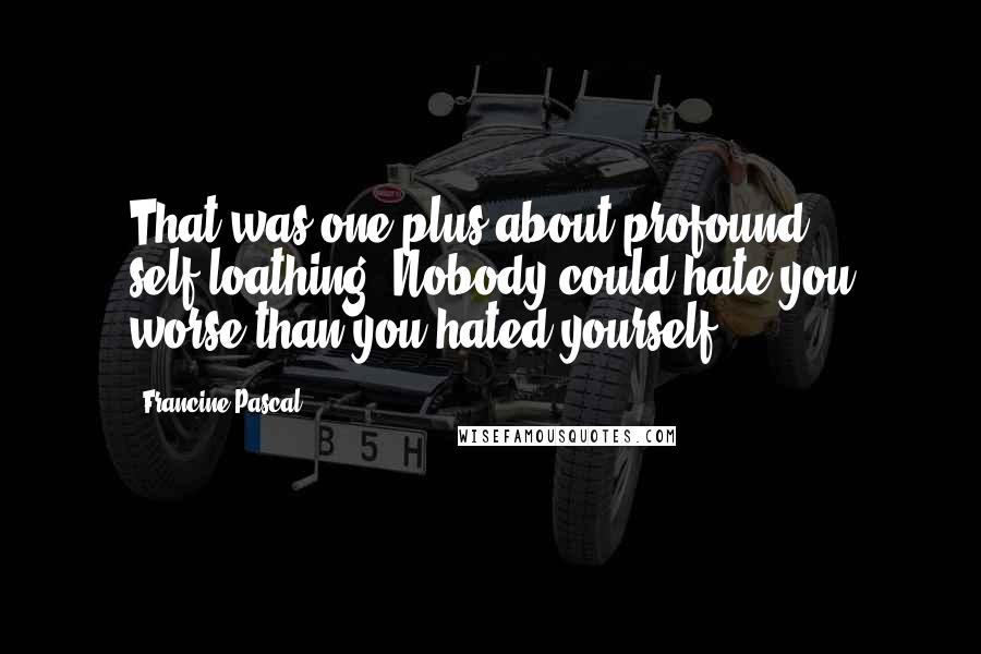 Francine Pascal Quotes: That was one plus about profound self-loathing. Nobody could hate you worse than you hated yourself.