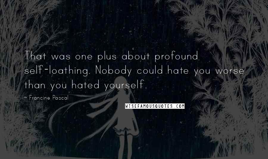 Francine Pascal Quotes: That was one plus about profound self-loathing. Nobody could hate you worse than you hated yourself.