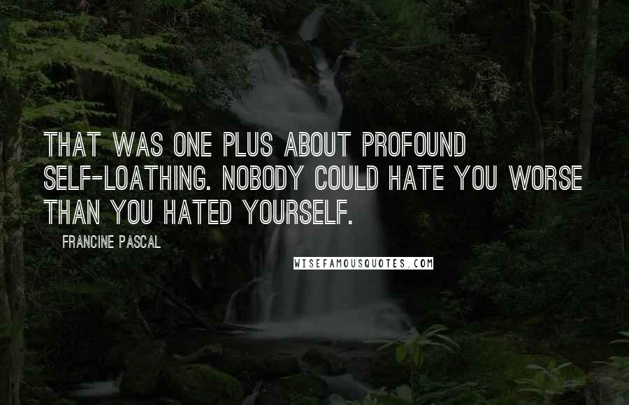 Francine Pascal Quotes: That was one plus about profound self-loathing. Nobody could hate you worse than you hated yourself.