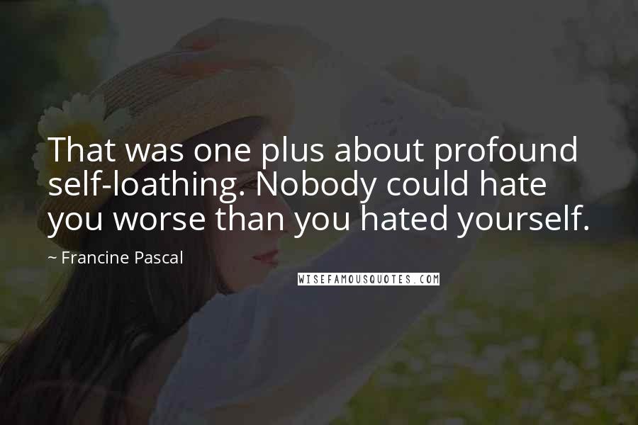 Francine Pascal Quotes: That was one plus about profound self-loathing. Nobody could hate you worse than you hated yourself.