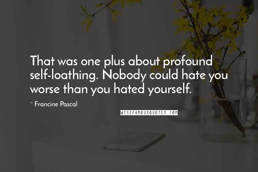 Francine Pascal Quotes: That was one plus about profound self-loathing. Nobody could hate you worse than you hated yourself.