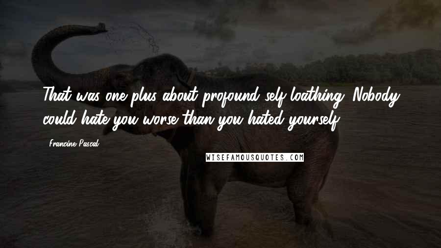 Francine Pascal Quotes: That was one plus about profound self-loathing. Nobody could hate you worse than you hated yourself.