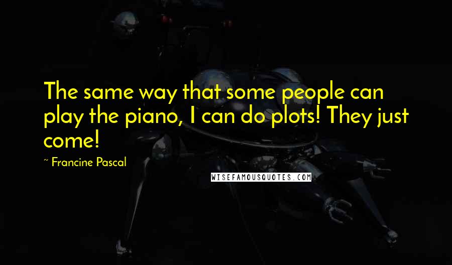 Francine Pascal Quotes: The same way that some people can play the piano, I can do plots! They just come!