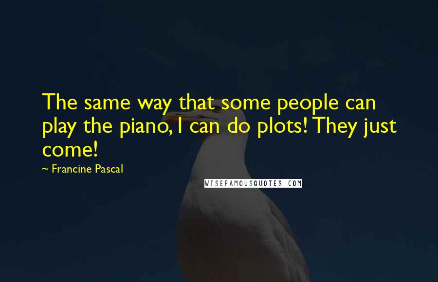 Francine Pascal Quotes: The same way that some people can play the piano, I can do plots! They just come!