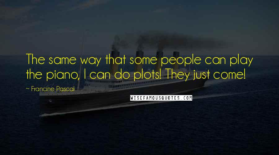 Francine Pascal Quotes: The same way that some people can play the piano, I can do plots! They just come!