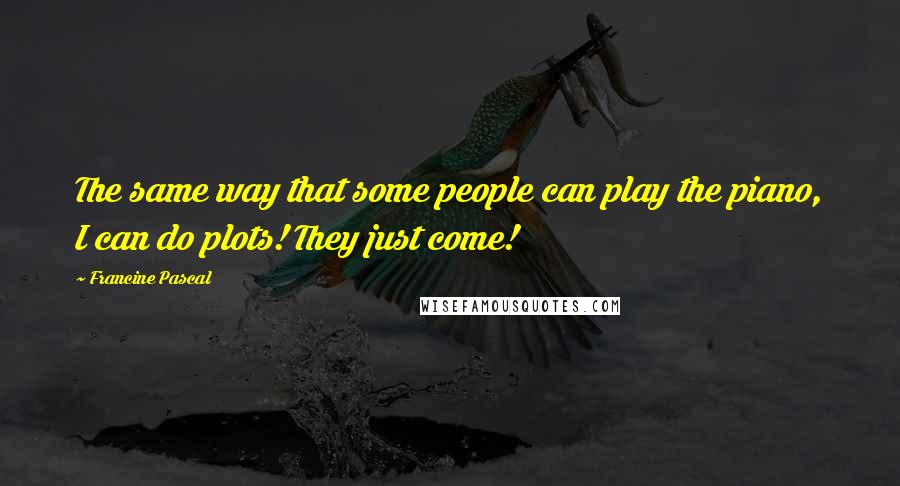 Francine Pascal Quotes: The same way that some people can play the piano, I can do plots! They just come!