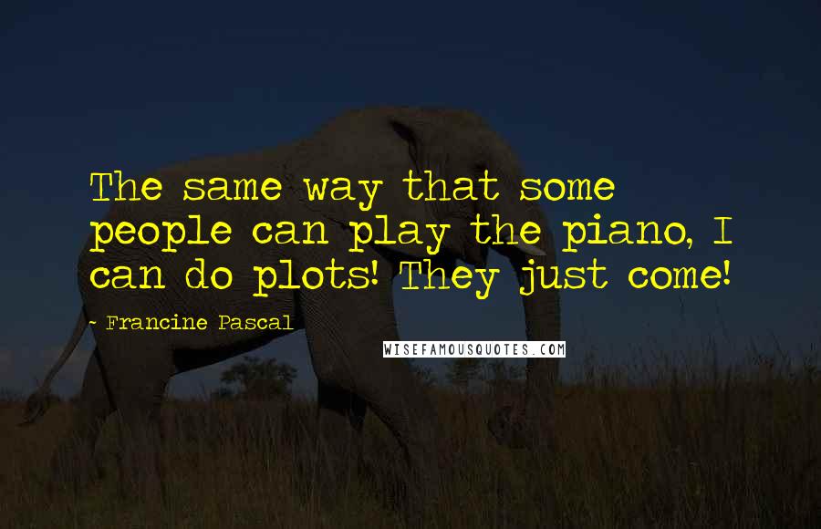 Francine Pascal Quotes: The same way that some people can play the piano, I can do plots! They just come!