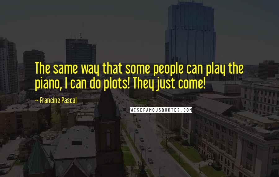 Francine Pascal Quotes: The same way that some people can play the piano, I can do plots! They just come!