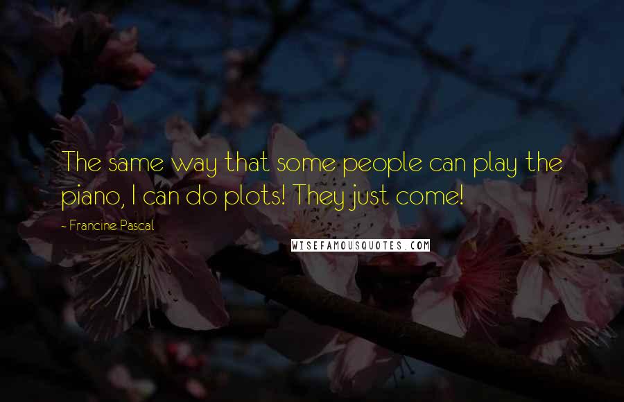 Francine Pascal Quotes: The same way that some people can play the piano, I can do plots! They just come!