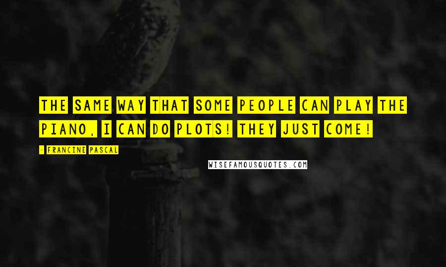 Francine Pascal Quotes: The same way that some people can play the piano, I can do plots! They just come!