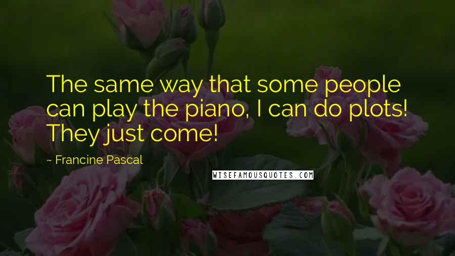 Francine Pascal Quotes: The same way that some people can play the piano, I can do plots! They just come!